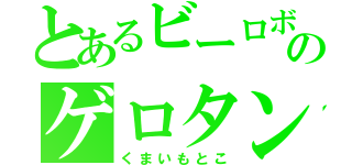 とあるビーロボのゲロタン（くまいもとこ）