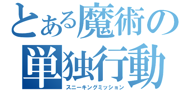 とある魔術の単独行動（スニーキングミッション）