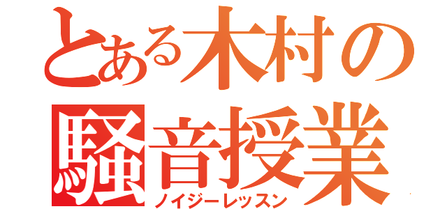 とある木村の騒音授業（ノイジーレッスン）