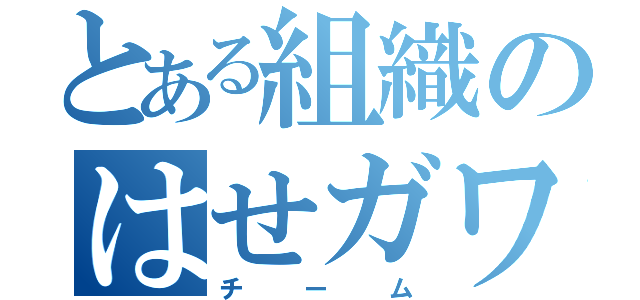 とある組織のはせガワ（チーム）