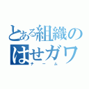 とある組織のはせガワ（チーム）