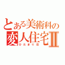 とある美術科の変人住宅Ⅱ（ひだまり荘）