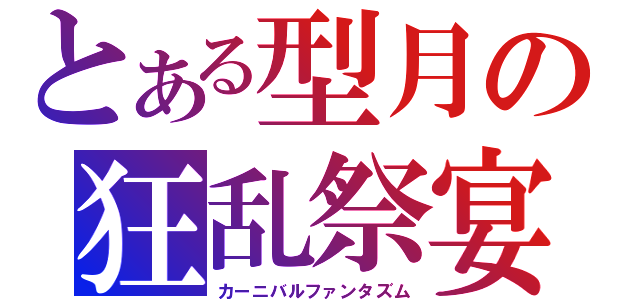 とある型月の狂乱祭宴（カーニバルファンタズム）