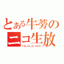 とある牛蒡のニコ生放送（ＴＡＬＫＬＯＩＤＥＲ）