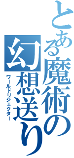 とある魔術の幻想送り（ワールドリジェクター）