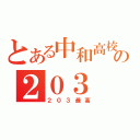 とある中和高校の２０３（２０３最高）