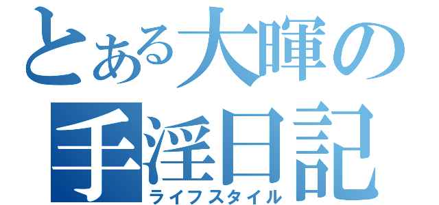 とある大暉の手淫日記（ライフスタイル）