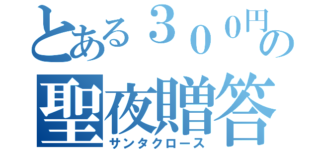 とある３００円ＳＨＯＰの聖夜贈答老人（サンタクロース）