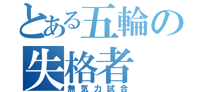 とある五輪の失格者（無気力試合）