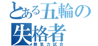 とある五輪の失格者（無気力試合）