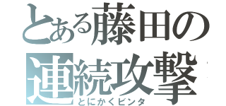 とある藤田の連続攻撃（とにかくビンタ）