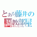 とある藤井の調教部屋（やりマンにしてやる）