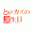 とあるカズの誕生日（バースデー）