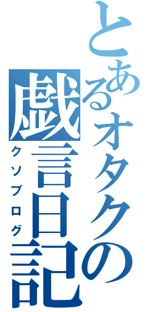 とあるオタクの戯言日記（クソブログ）