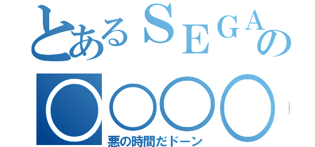 とあるＳＥＧＡの○○○○（悪の時間だドーン）