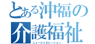 とある沖福の介護福祉科（ニュージェネレーション）