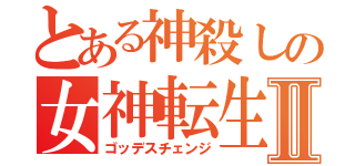 とある神殺しの女神転生Ⅱ（ゴッデスチェンジ）