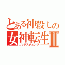 とある神殺しの女神転生Ⅱ（ゴッデスチェンジ）