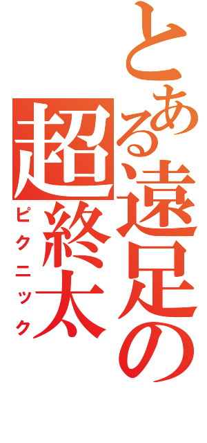 とある遠足の超終太（ピクニック）