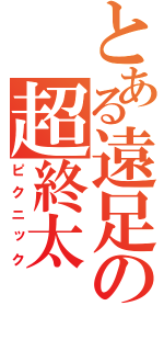 とある遠足の超終太（ピクニック）