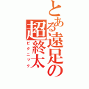 とある遠足の超終太（ピクニック）