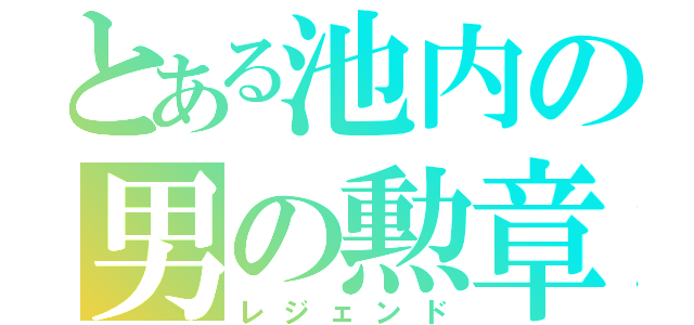 とある池内の男の勲章（レジェンド）