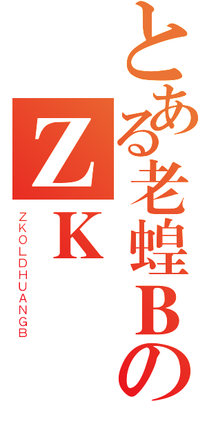 とある老蝗ＢのＺＫ（ＺＫＯＬＤＨＵＡＮＧＢ）