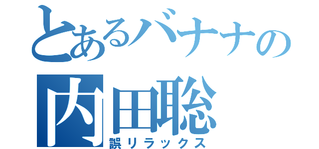 とあるバナナの内田聡（誤リラックス）