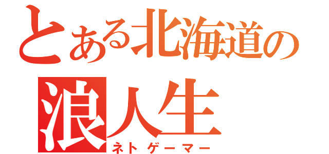 とある北海道の浪人生（ネトゲーマー）