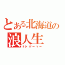 とある北海道の浪人生（ネトゲーマー）