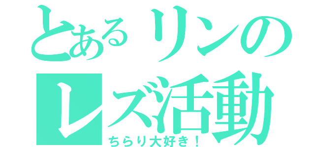 とあるリンのレズ活動（ちらり大好き！）