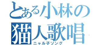 とある小林の猫人歌唱（ニャル子ソング）