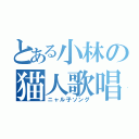 とある小林の猫人歌唱（ニャル子ソング）