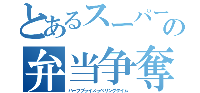 とあるスーパーの弁当争奪戦（ハーフプライスラベリングタイム）