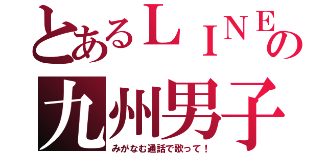 とあるＬＩＮＥの九州男子（みがなむ通話で歌って！）