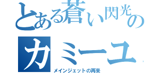 とある蒼い閃光のカミーユ（メインジェットの再来）