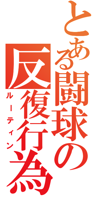 とある闘球の反復行為（ルーティン）