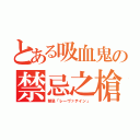 とある吸血鬼の禁忌之槍（禁忌「レーヴァテイン」）