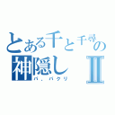 とある千と千尋の神隠しⅡ（パ、パクリ）