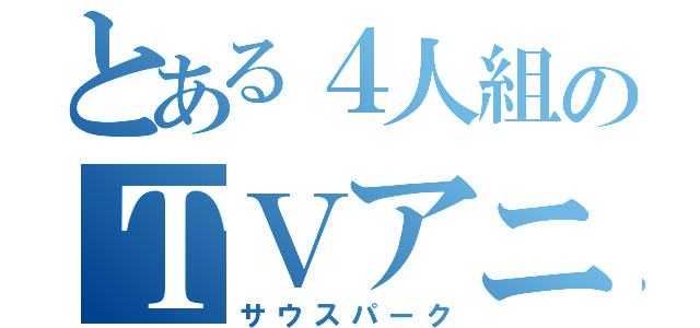 とある４人組のＴＶアニメーション（サウスパーク）