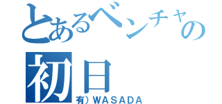 とあるベンチャーの初日（有）ＷＡＳＡＤＡ）