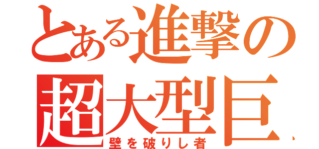 とある進撃の超大型巨人（壁を破りし者）