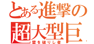 とある進撃の超大型巨人（壁を破りし者）