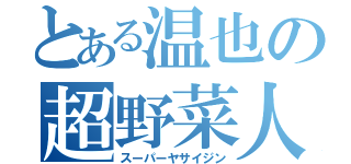 とある温也の超野菜人（スーパーヤサイジン）