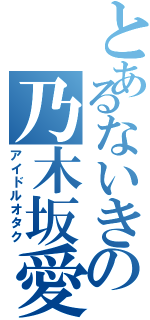 とあるないきの乃木坂愛（アイドルオタク）