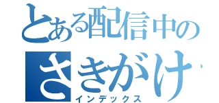 とある配信中のさきがけちゃん（インデックス）