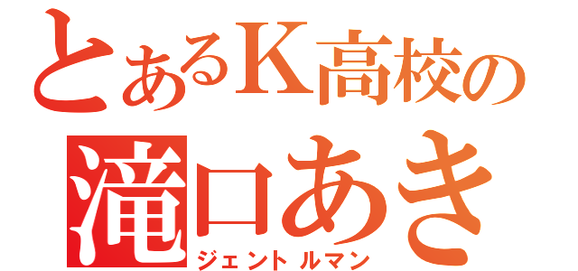 とあるＫ高校の滝口あきら（ジェントルマン）