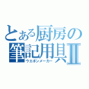 とある厨房の筆記用具Ⅱ（ウエポンメーカー）