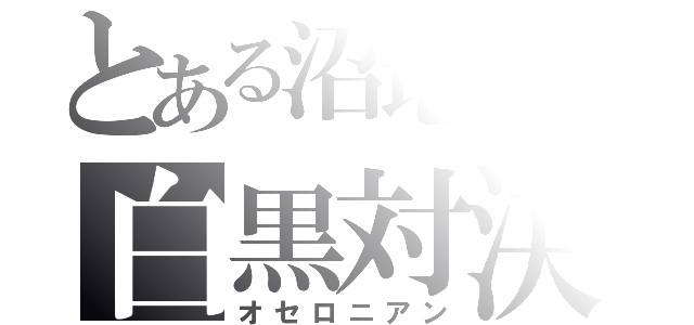 とある沼地獄の白黒対決（オセロニアン）