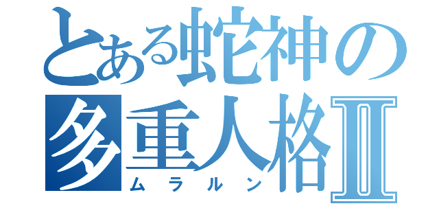 とある蛇神の多重人格Ⅱ（ムラルン）